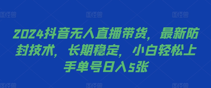 2024抖音无人直播带货，最新防封技术，长期稳定，小白轻松上手单号日入5张【揭秘】-揽颜居工坊