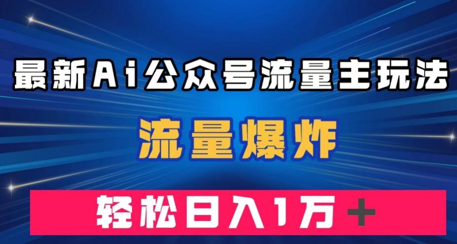 最新AI公众号流量主玩法，流量爆炸，轻松月入一万＋【揭秘】-揽颜居工坊