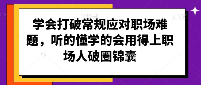 学会打破常规应对职场难题，听的懂学的会用得上职场人破圏锦囊-揽颜居工坊