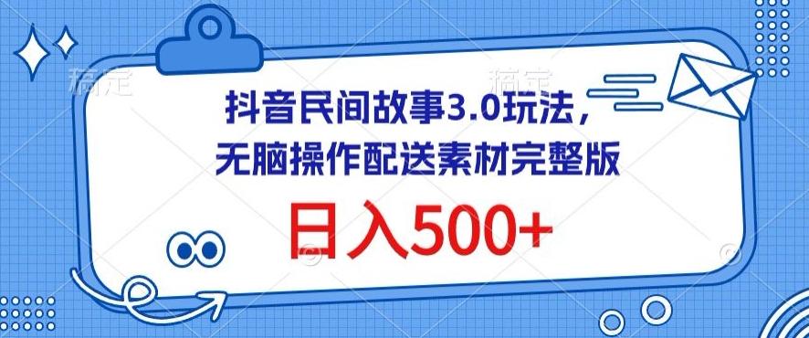 抖音民间故事3.0玩法，无脑操作，日入500+配送素材完整版【揭秘】-揽颜居工坊