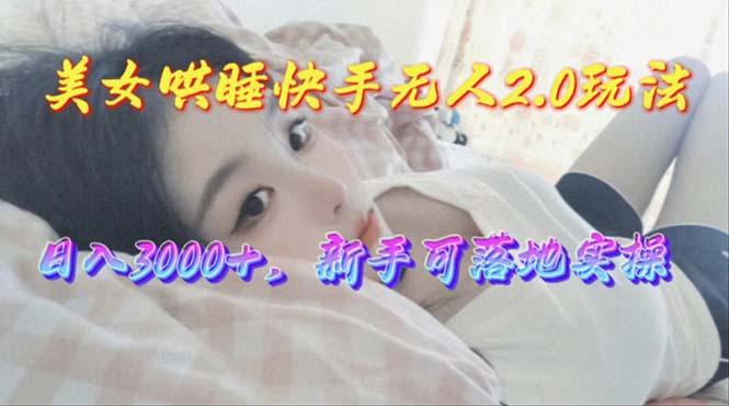 美女哄睡快手无人2.0赛道，日收3000+，新手可落地实操-揽颜居工坊