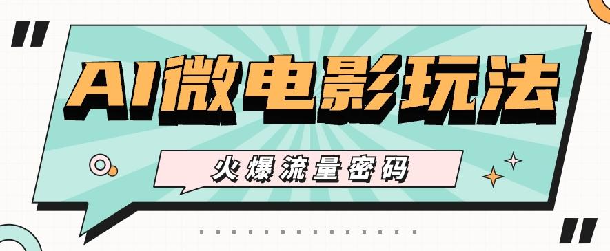 最近爆火的AI微电影玩法，零门槛新手也能制作原创作品，多种变现方式【视频+工具】-揽颜居工坊