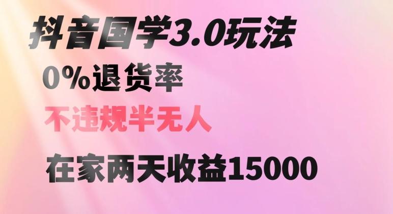 抖音国学玩法,两天收益1万5没有退货一个人在家轻松操作【揭秘】-揽颜居工坊