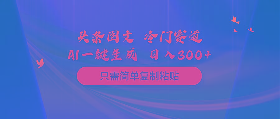 (10039期)头条图文 冷门赛道 只需简单复制粘贴 几分钟一条作品 日入300+-揽颜居工坊