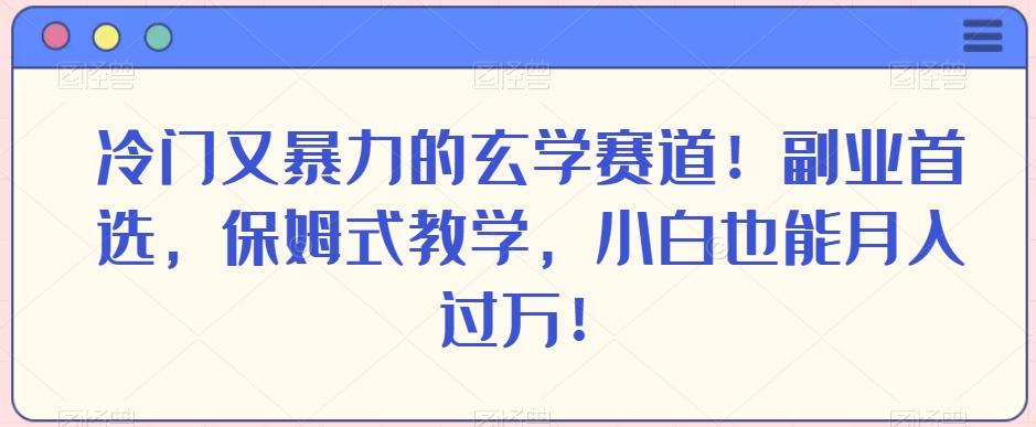 冷门又暴力的玄学赛道!副业首选,保姆式教学,小白也能月入过万!-揽颜居工坊