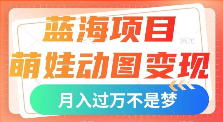 蓝海项目，萌娃动图变现，几分钟一个视频，小白也可直接入手，月入1w+【揭秘】-揽颜居工坊