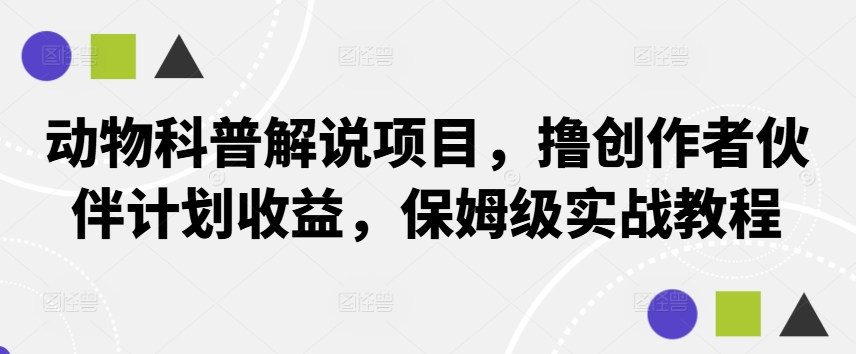 动物科普解说项目，撸创作者伙伴计划收益，保姆级实战教程-揽颜居工坊