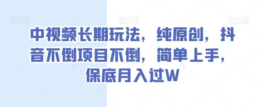 中视频长期玩法，纯原创，抖音不倒项目不倒，简单上手，保底月入过W【揭秘】-揽颜居工坊