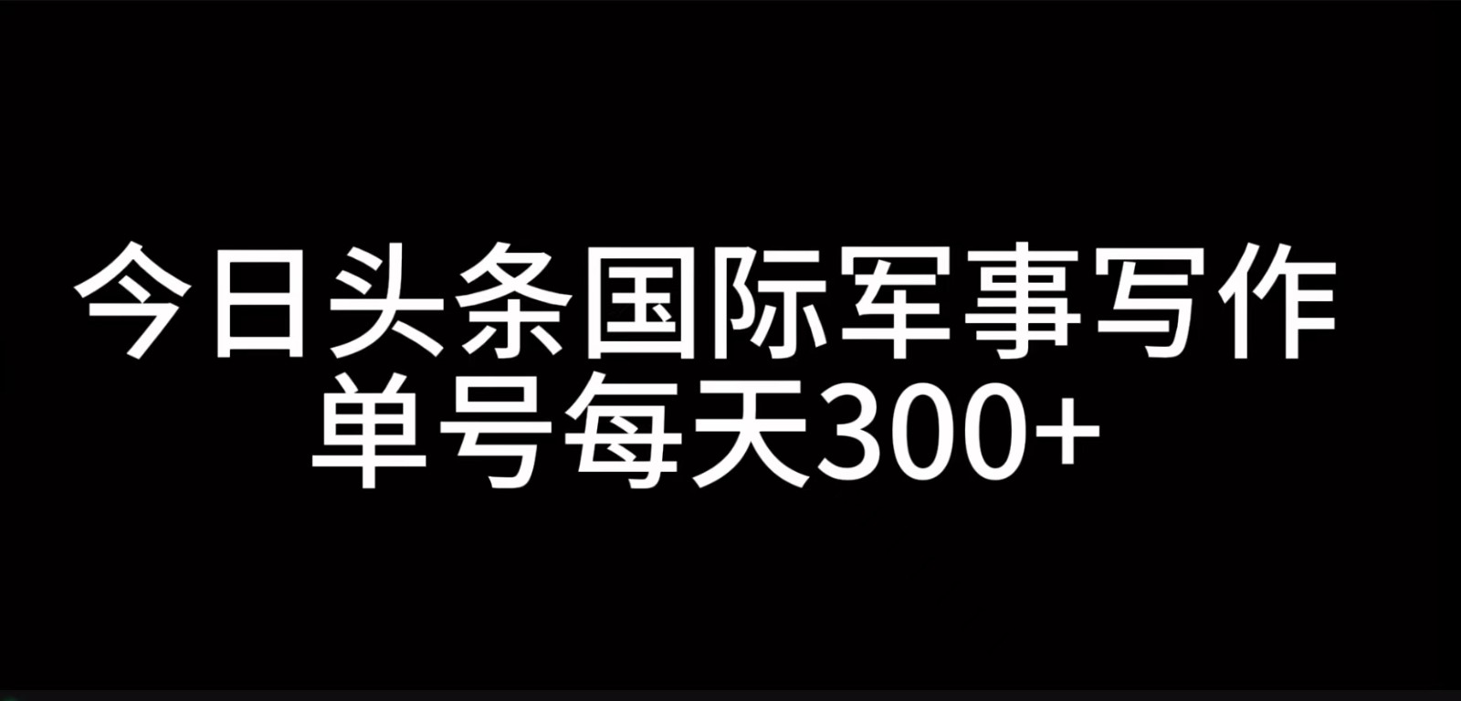 今日头条国际军事写作，利用AI创作，单号日入300+-揽颜居工坊