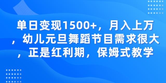 单日变现1500+，月入上万幼儿元旦舞蹈节目需求很大正是红利期，保姆式教学-揽颜居工坊