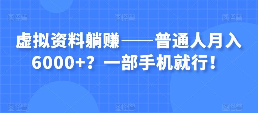虚拟资料躺赚——普通人月入6000+？一部手机就行！-揽颜居工坊