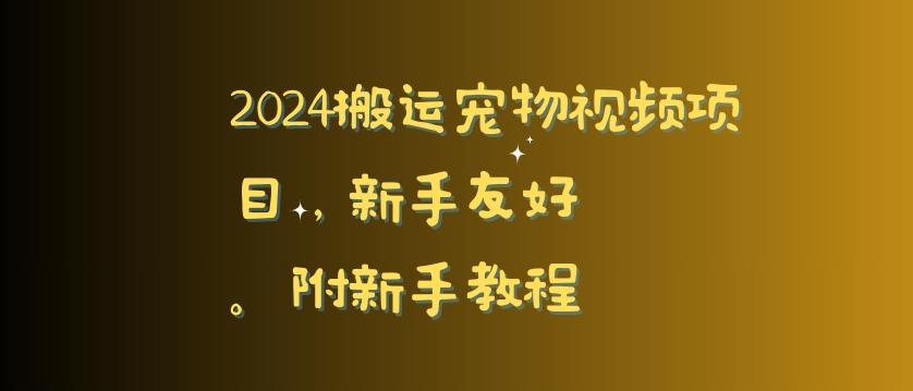 2024搬运宠物视频项目，新手友好，完美去重，附新手教程【揭秘】-揽颜居工坊