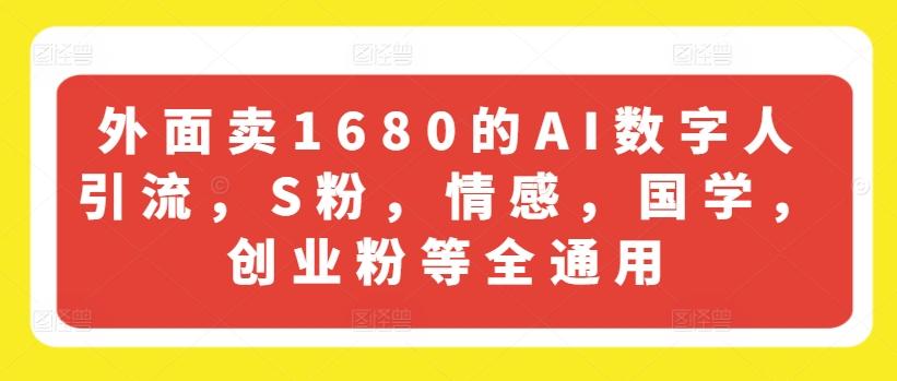 外面卖1680的AI数字人引流，S粉，情感，国学，创业粉等全通用-揽颜居工坊