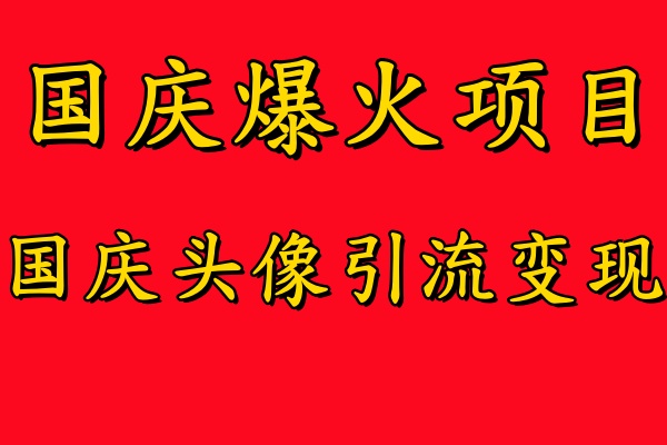 国庆爆火风口项目——国庆头像引流变现，零门槛高收益，小白也能起飞【揭秘】-揽颜居工坊