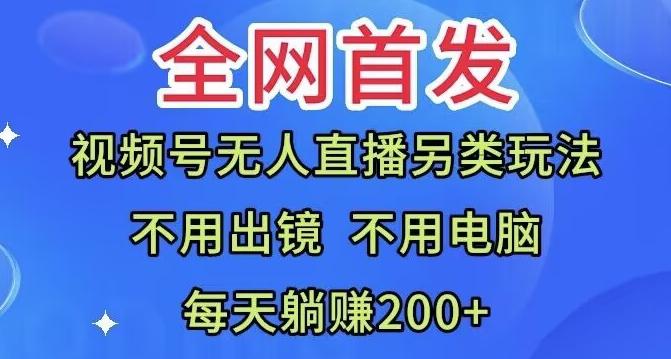 全网首发：视频号无人直播另类玩法，无需电脑，每天躺赚200+-揽颜居工坊