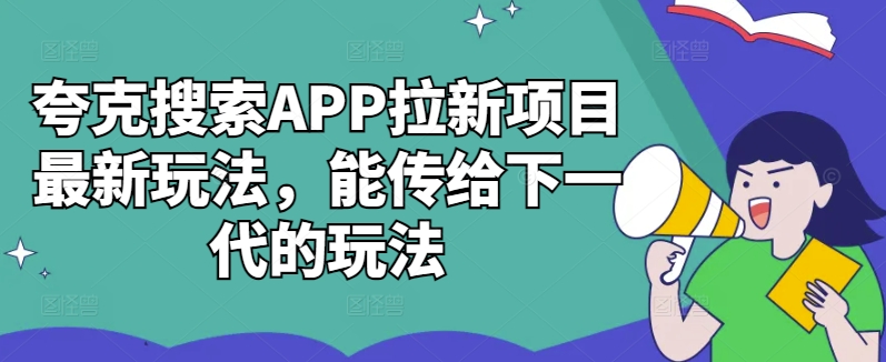 夸克搜索APP拉新项目最新玩法，能传给下一代的玩法-揽颜居工坊