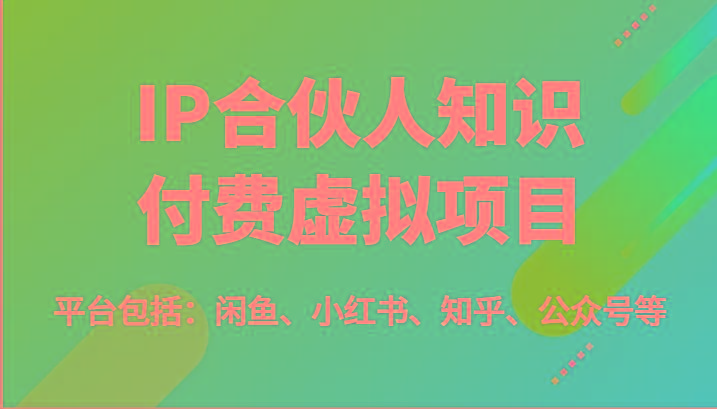 IP合伙人知识付费虚拟项目,包括:闲鱼、小红书、知乎、公众号等(51节)-揽颜居工坊