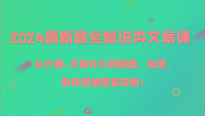 2024最新最全解说类文案课，从大纲-文案开头到铺垫，结尾，教你原创整套流程！-揽颜居工坊
