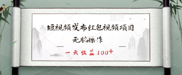 短视频发布红包视频项目，无脑操作，一天收益100+-揽颜居工坊