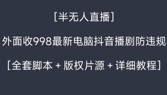 外面收998最新半无人直播电脑抖音播剧防违规【全套脚本+版权片源+详细教程】-揽颜居工坊