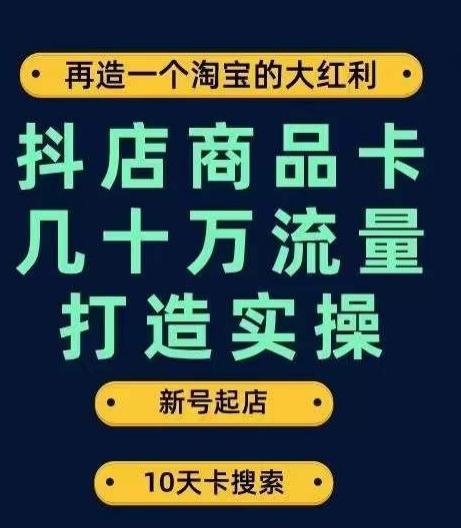抖店商品卡几十万流量打造实操，从新号起店到一天几十万搜索、推荐流量完整实操步骤-揽颜居工坊