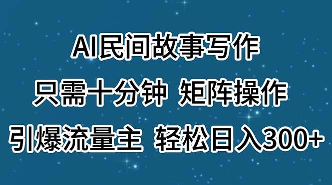 AI民间故事写作，只需十分钟，矩阵操作，引爆流量主，轻松日入300+-揽颜居工坊