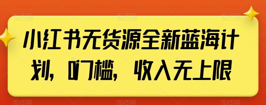 小红书无货源全新蓝海计划，0门槛，收入无上限【揭秘】-揽颜居工坊