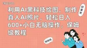 利用AI黑科技绘图，制作真人AI照片，轻松日入600+小白无脑操作，保姆级教程【揭秘】-揽颜居工坊