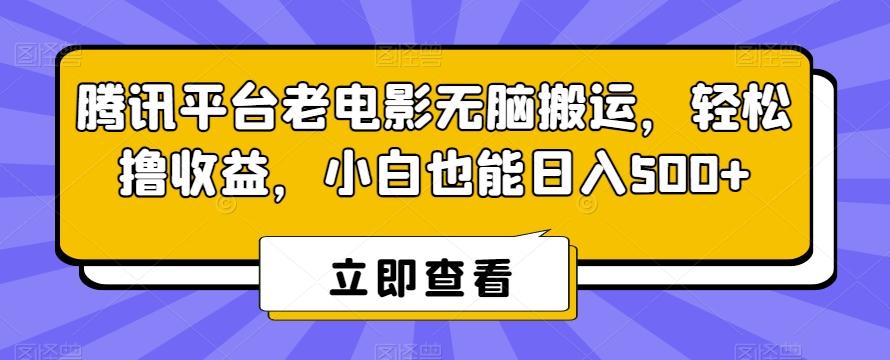 腾讯平台老电影无脑搬运，轻松撸收益，小白也能日入500+【揭秘】-揽颜居工坊
