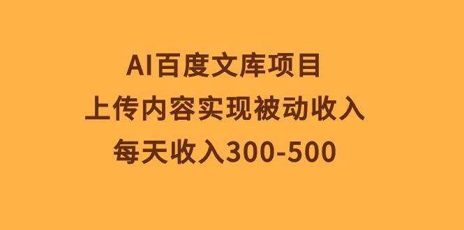 AI百度文库项目，上传内容实现被动收入，每天收入300-500-揽颜居工坊
