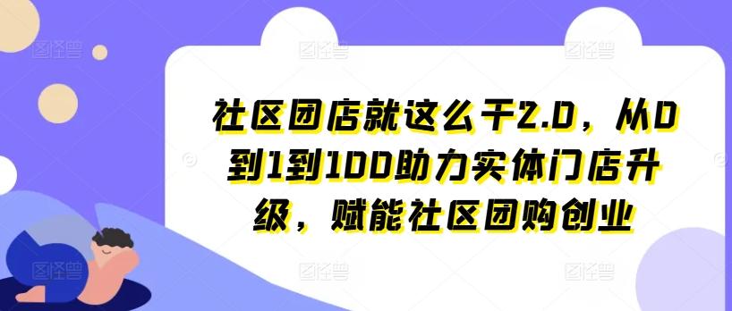 社区团店就这么干2.0，从0到1到100助力实体门店升级，赋能社区团购创业-揽颜居工坊