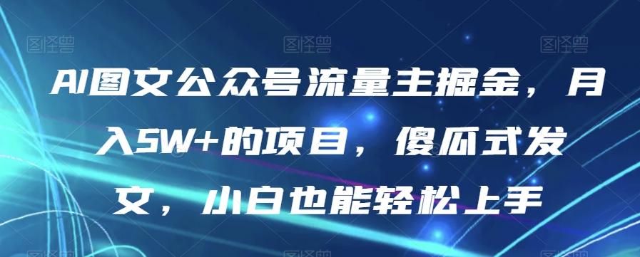 AI图文公众号流量主掘金，月入5W+的项目，傻瓜式发文，小白也能轻松上手【揭秘】-揽颜居工坊