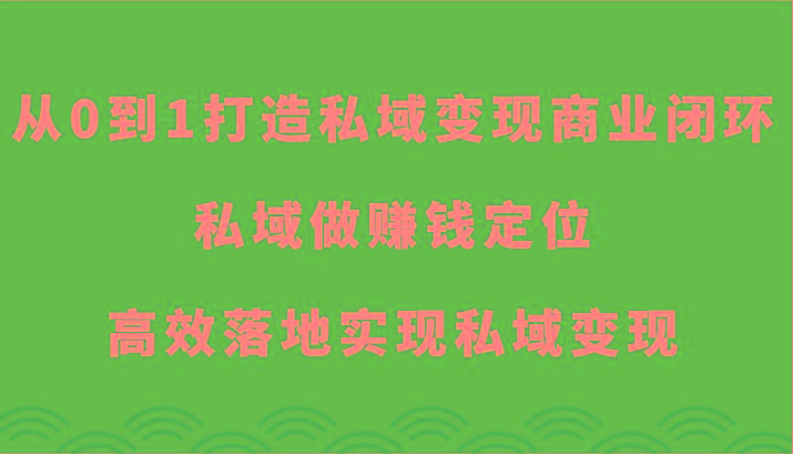 从0到1打造私域变现商业闭环-私域做赚钱定位，高效落地实现私域变现-揽颜居工坊