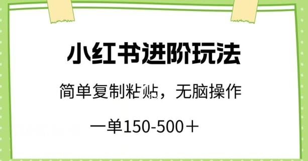 小红书进阶玩法，一单150-500+，简单复制粘贴，小白也能轻松上手【揭秘】-揽颜居工坊
