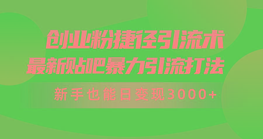 (10071期)创业粉捷径引流术，最新贴吧暴力引流打法，新手也能日变现3000+附赠全…-揽颜居工坊
