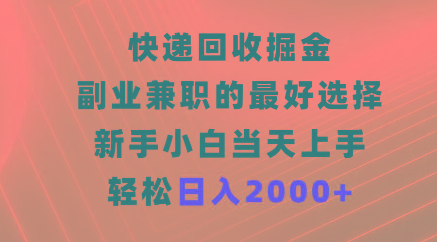 (9546期)快递回收掘金，副业兼职的最好选择，新手小白当天上手，轻松日入2000+-揽颜居工坊