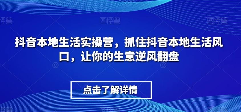抖音本地生活实操营，​抓住抖音本地生活风口，让你的生意逆风翻盘-揽颜居工坊