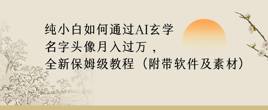 纯小白如何通过AI玄学名字头像，月入过万，高复购高利润，全新保姆级教程【揭秘】-揽颜居工坊