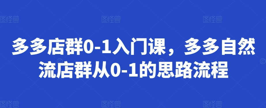 多多店群0-1入门课，多多自然流店群从0-1的思路流程-揽颜居工坊