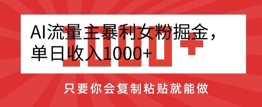 AI流量主暴利女粉掘金，单日收入1000+，只要你会复制粘贴就能做-揽颜居工坊