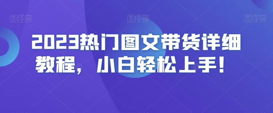 2023热门图文带货详细教程，小白轻松上手！-揽颜居工坊