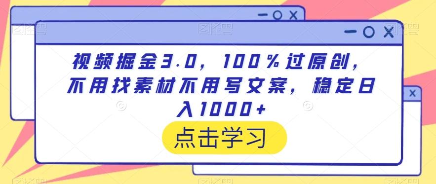 视频掘金3.0，100％过原创，不用找素材不用写文案，稳定日入1000+【揭秘】-揽颜居工坊