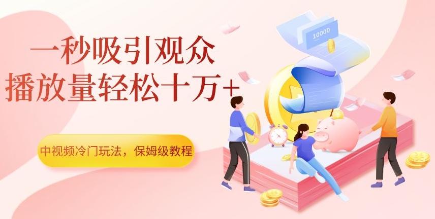 中视频冷门玩法，一秒吸引观众，播放量轻松十万+，保姆级教程【揭秘】-揽颜居工坊
