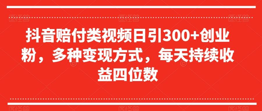 抖音赔付类视频日引300+创业粉，多种变现方式，每天持续收益四位数【揭秘】-揽颜居工坊