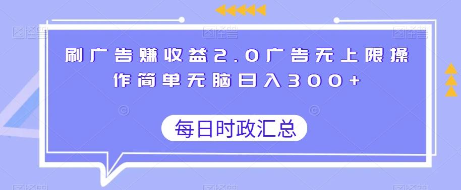 刷广告赚收益2.0广告无上限操作简单无脑日入300+-揽颜居工坊