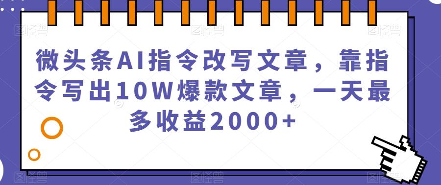 微头条AI指令改写文章，靠指令写出10W爆款文章，一天最多收益2000+【揭秘】-揽颜居工坊