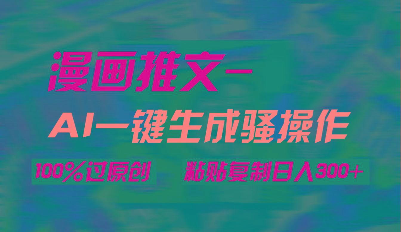 (9635期)AI一键生成漫画爆款视频，3分钟1条双重去重100%过原创，粘贴复制日入300+-揽颜居工坊