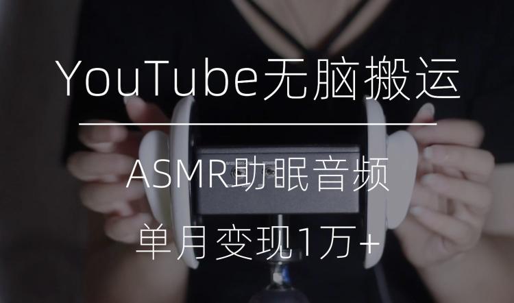 冷门玩法，YouTube无脑搬运ASMR视频，单月变现1万+【揭秘】-揽颜居工坊