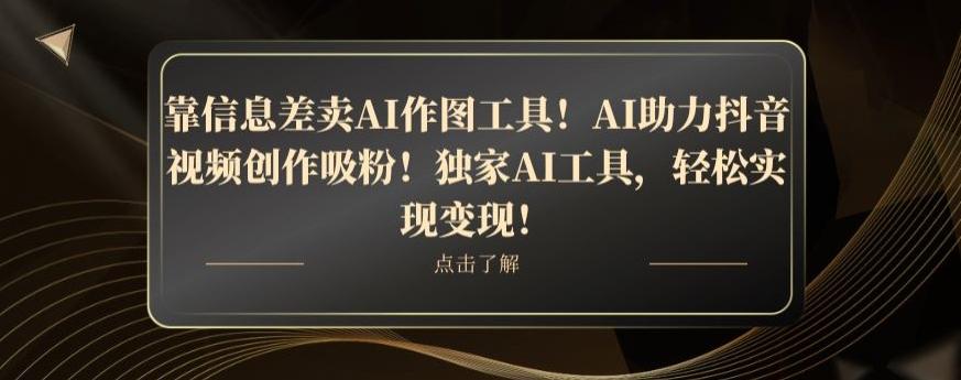 靠信息差卖AI作图工具！AI助力抖音视频创作吸粉！独家AI工具，轻松实现变现！-揽颜居工坊