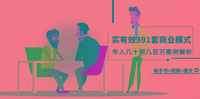(9607期)真实有效391套商业模式，年入几十到几百万案例解析(电子书+视频+图文)-揽颜居工坊